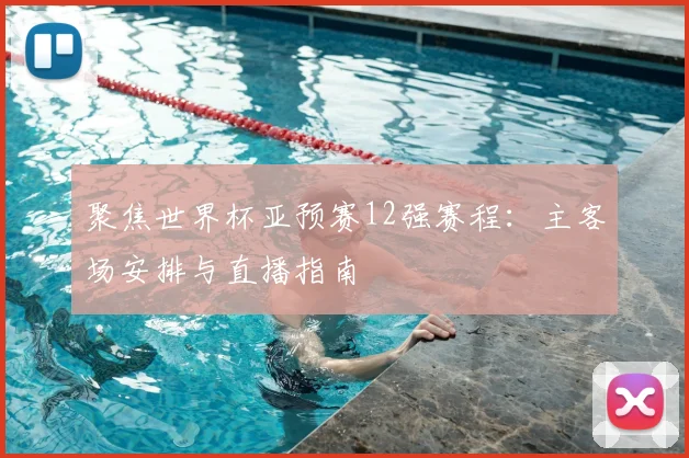 聚焦世界杯亚预赛12强赛程:主客场安排与直播指南