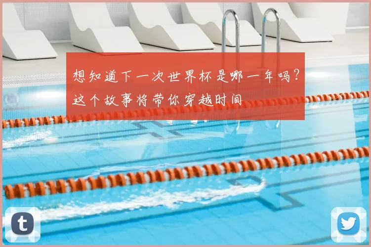 想知道下一次世界杯是哪一年吗?这个故事将带你穿越时间