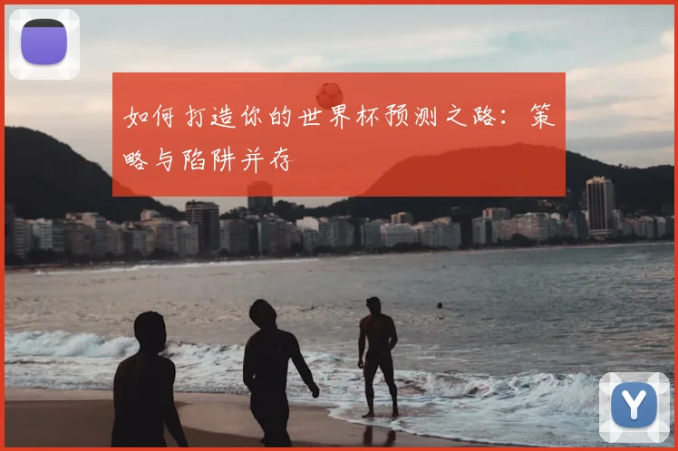 如何打造你的世界杯预测之路：策略与陷阱并存