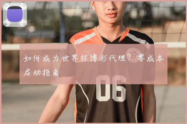 如何成为世界杯博彩代理？零成本启动指南