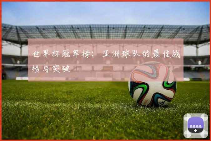 世界杯冠军榜:亚洲球队的最佳战绩与突破