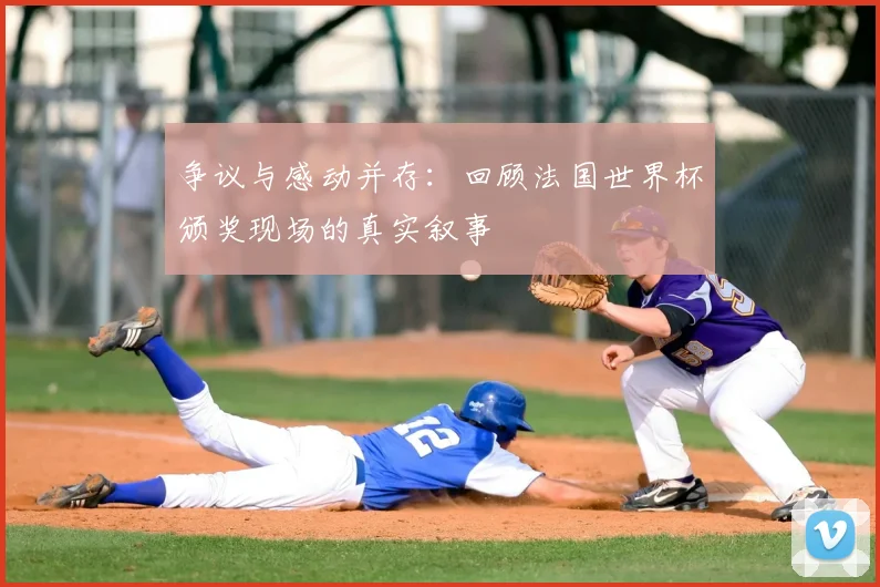 争议与感动并存：回顾法国世界杯颁奖现场的真实叙事