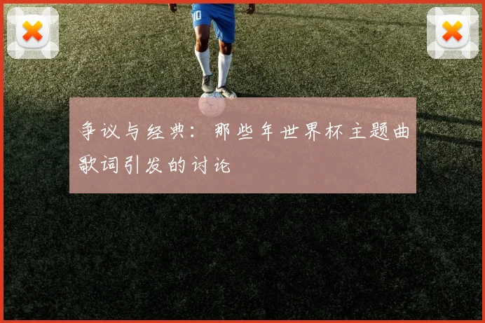 争议与经典：那些年世界杯主题曲歌词引发的讨论