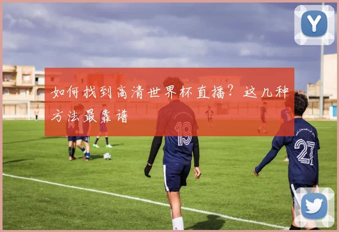 如何找到高清世界杯直播？这几种方法最靠谱