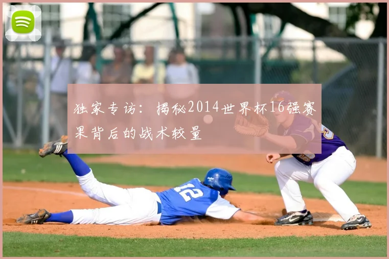 独家专访：揭秘2014世界杯16强赛果背后的战术较量