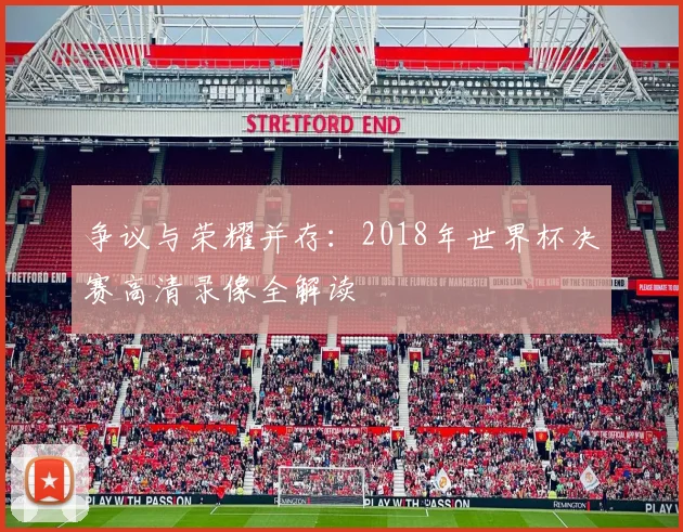 争议与荣耀并存：2018年世界杯决赛高清录像全解读