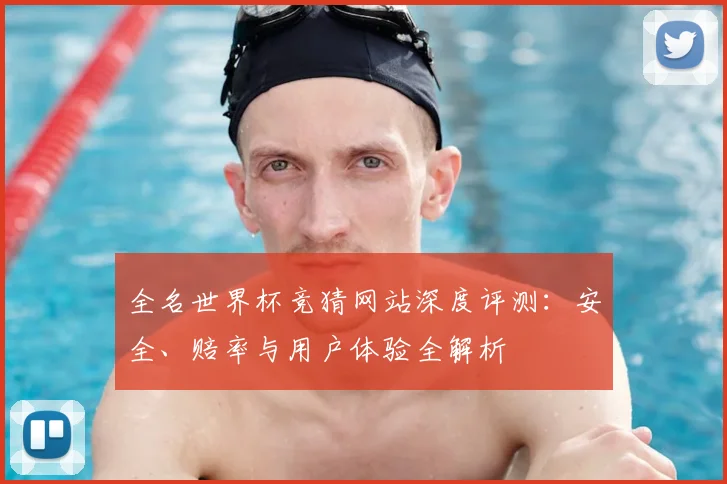 全名世界杯竞猜网站深度评测:安全、赔率与用户体验全解析