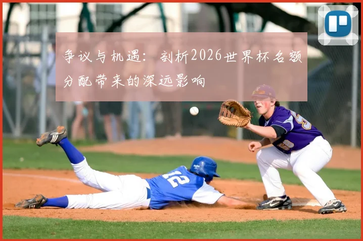 争议与机遇：剖析2026世界杯名额分配带来的深远影响