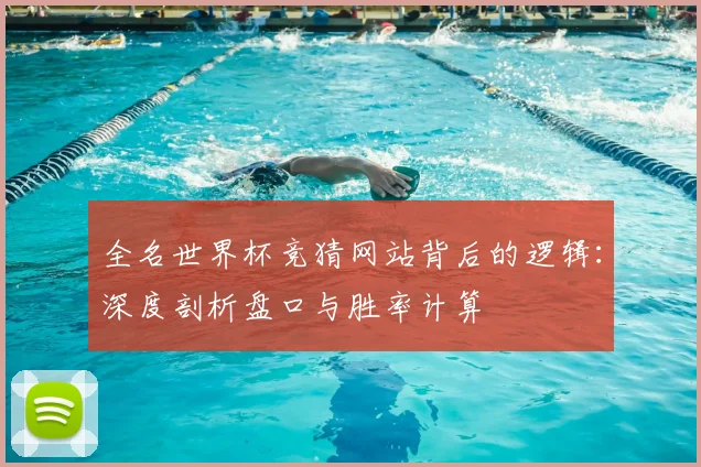 全名世界杯竞猜网站背后的逻辑:深度剖析盘口与胜率计算