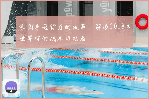 法国夺冠背后的故事：解读2018年世界杯的战术与结局
