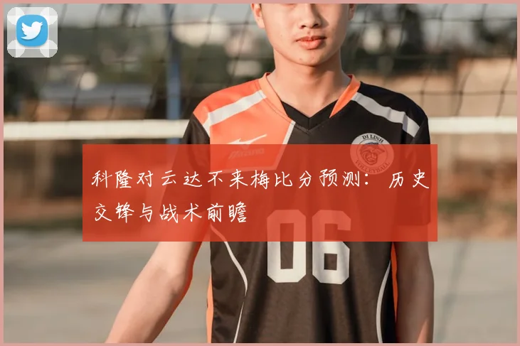 科隆对云达不来梅比分预测:历史交锋与战术前瞻