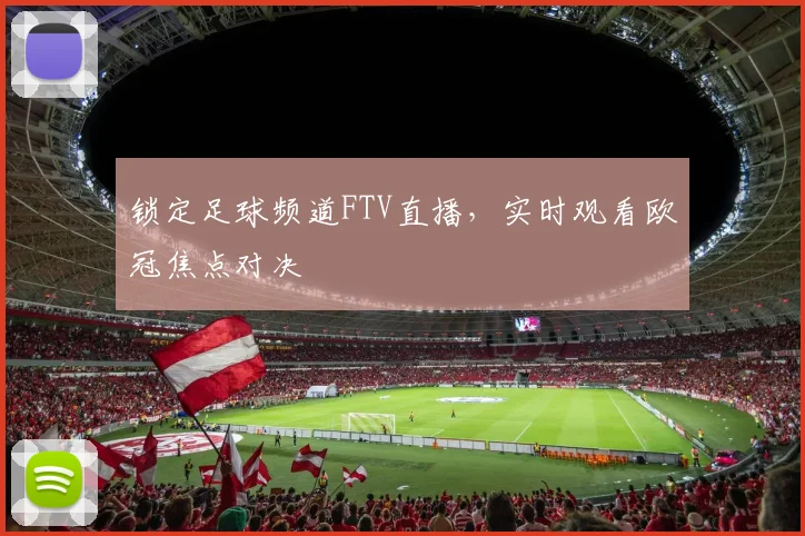 锁定足球频道FTV直播，实时观看欧冠焦点对决