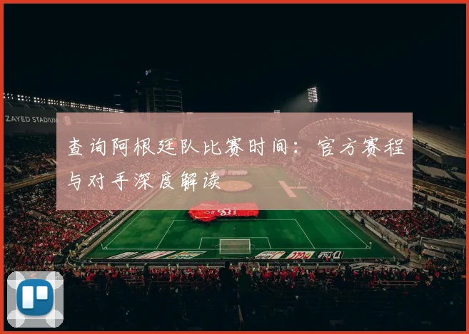 查询阿根廷队比赛时间：官方赛程与对手深度解读
