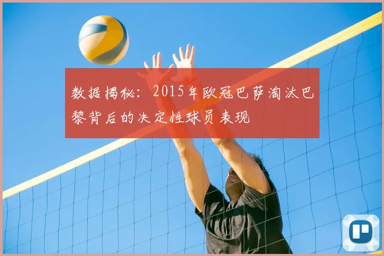 数据揭秘：2015年欧冠巴萨淘汰巴黎背后的决定性球员表现