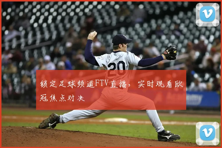 锁定足球频道FTV直播，实时观看欧冠焦点对决