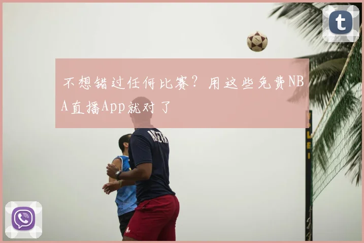不想错过任何比赛?用这些免费NBA直播App就对了