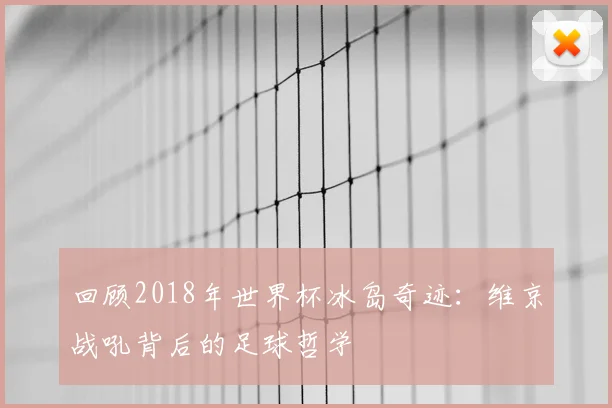 回顾2018年世界杯冰岛奇迹：维京战吼背后的足球哲学