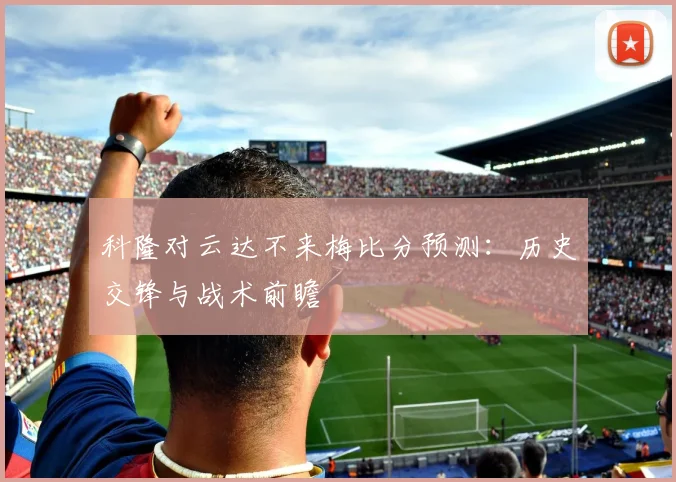 科隆对云达不来梅比分预测：历史交锋与战术前瞻