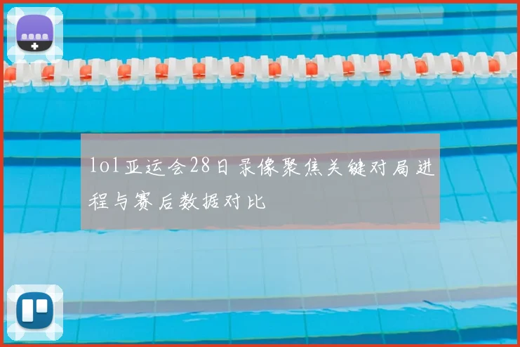 lol亚运会28日录像聚焦关键对局进程与赛后数据对比