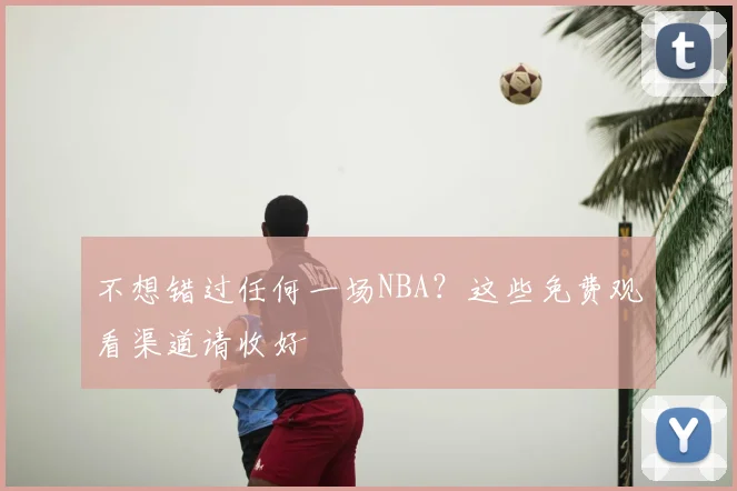 不想错过任何一场NBA？这些免费观看渠道请收好