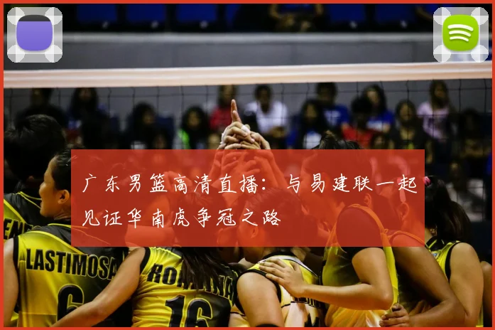 广东男篮高清直播:与易建联一起见证华南虎争冠之路