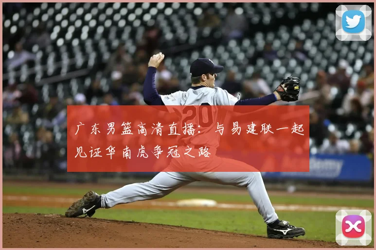 广东男篮高清直播：与易建联一起见证华南虎争冠之路