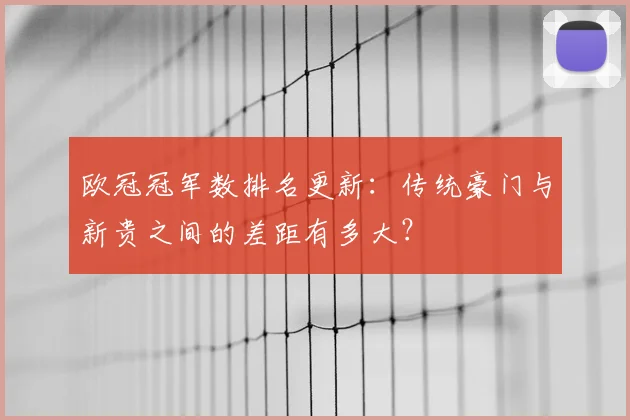 欧冠冠军数排名更新：传统豪门与新贵之间的差距有多大？
