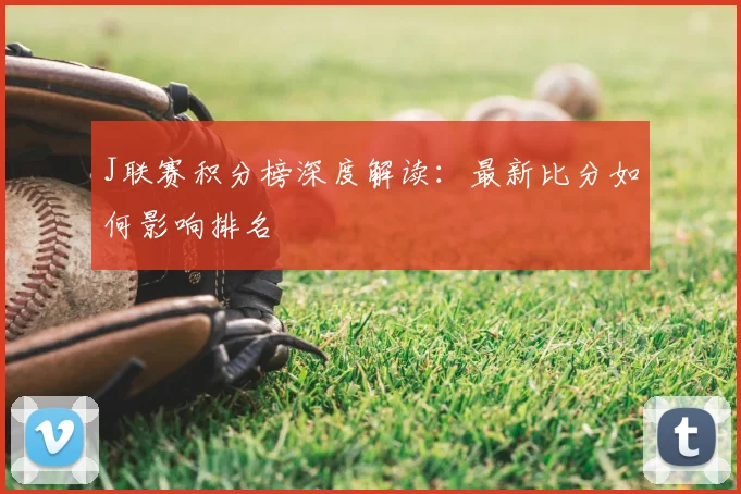 J联赛积分榜深度解读:最新比分如何影响排名